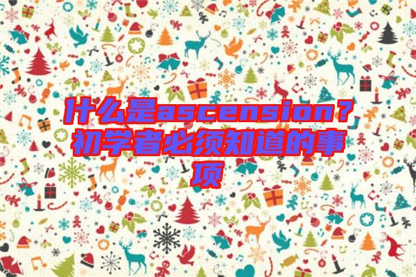 什么是ascension？初學(xué)者必須知道的事項