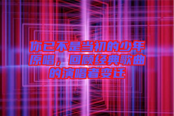 你已不是當(dāng)初的少年原唱，回顧經(jīng)典歌曲的演唱者變遷