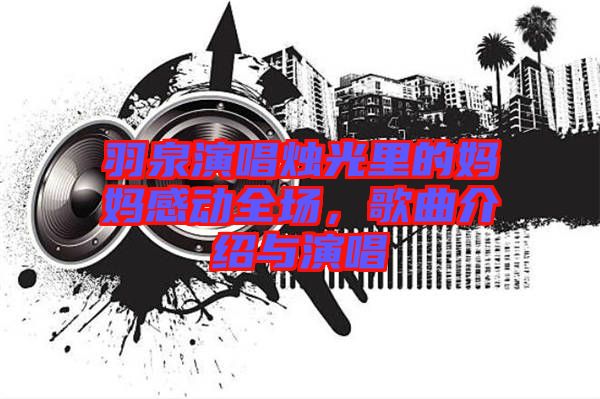 羽泉演唱燭光里的媽媽感動(dòng)全場(chǎng)，歌曲介紹與演唱