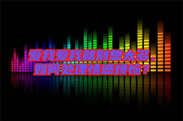 愛我愛我就別想太多，如何處理情感煩惱？