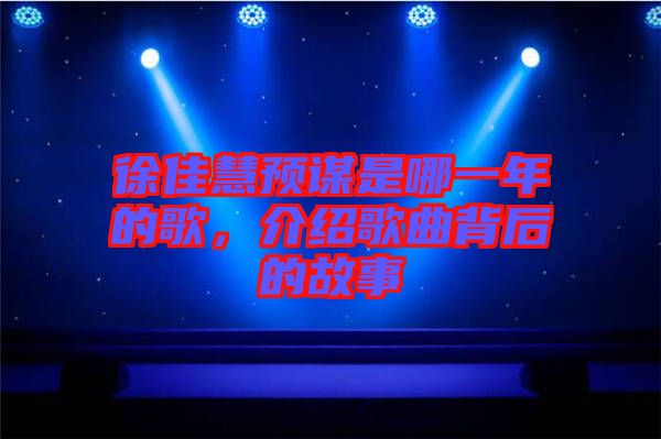 徐佳慧預(yù)謀是哪一年的歌，介紹歌曲背后的故事