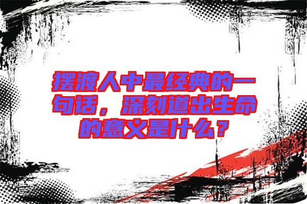擺渡人中最經(jīng)典的一句話，深刻道出生命的意義是什么？