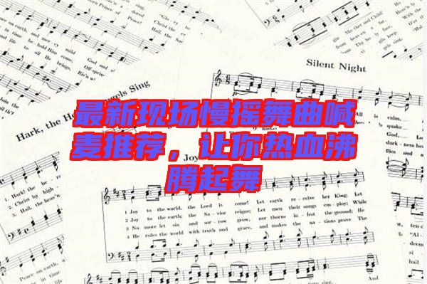 最新現(xiàn)場慢搖舞曲喊麥推薦，讓你熱血沸騰起舞