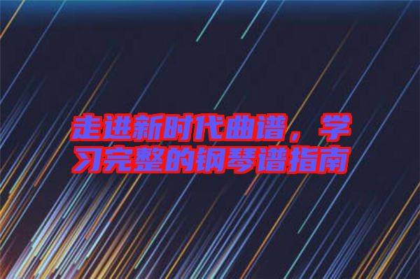 走進(jìn)新時(shí)代曲譜，學(xué)習(xí)完整的鋼琴譜指南