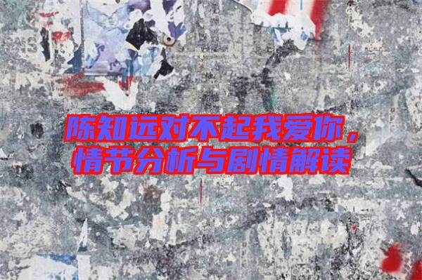 陳知遠對不起我愛你，情節(jié)分析與劇情解讀