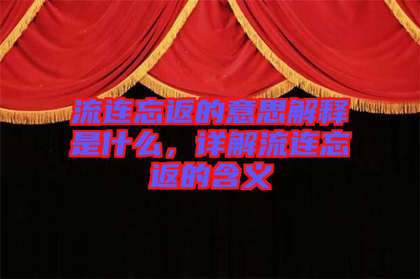 流連忘返的意思解釋是什么，詳解流連忘返的含義
