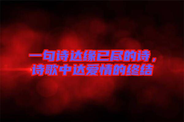 一句詩(shī)達(dá)緣已盡的詩(shī)，詩(shī)歌中達(dá)愛(ài)情的終結(jié)