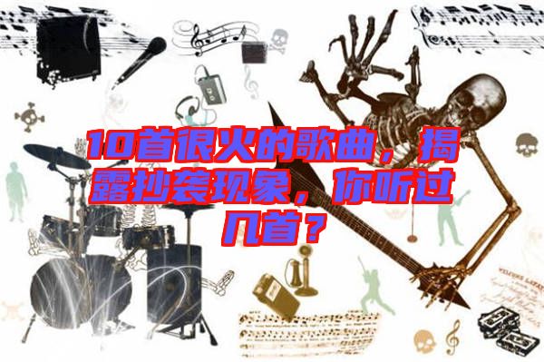 10首很火的歌曲，揭露抄襲現(xiàn)象，你聽過幾首？