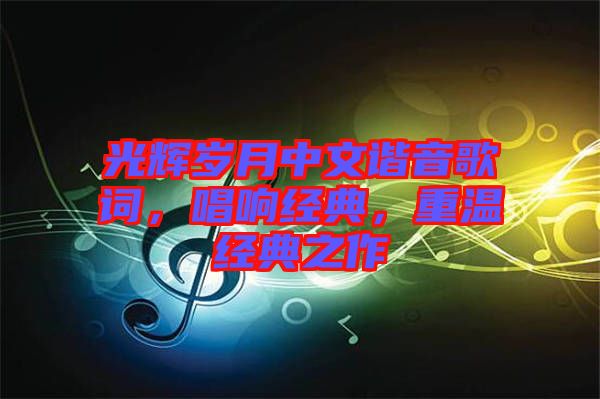 光輝歲月中文諧音歌詞，唱響經(jīng)典，重溫經(jīng)典之作