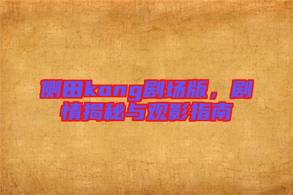 側(cè)田kong劇場(chǎng)版，劇情揭秘與觀影指南