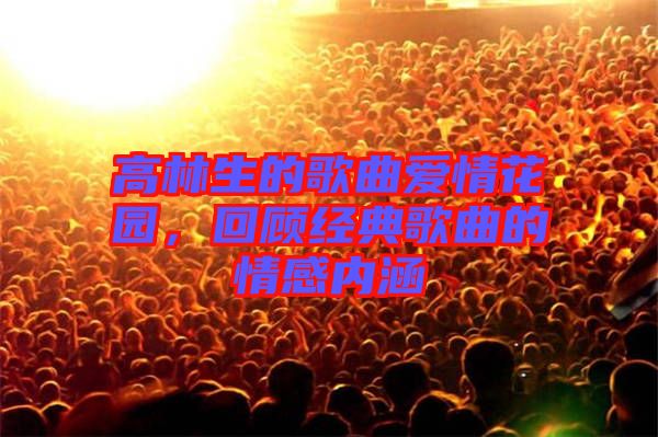 高林生的歌曲愛情花園，回顧經(jīng)典歌曲的情感內(nèi)涵