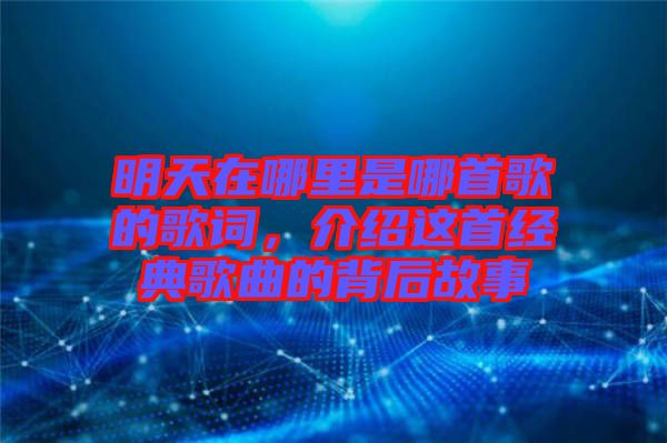 明天在哪里是哪首歌的歌詞，介紹這首經(jīng)典歌曲的背后故事