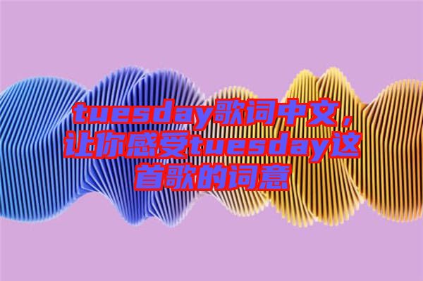 tuesday歌詞中文，讓你感受tuesday這首歌的詞意