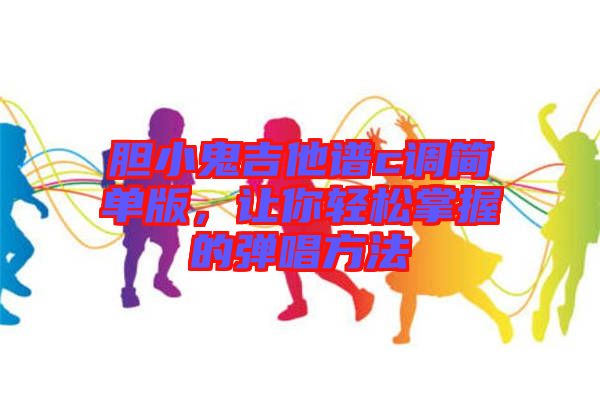 膽小鬼吉他譜c調(diào)簡單版，讓你輕松掌握的彈唱方法