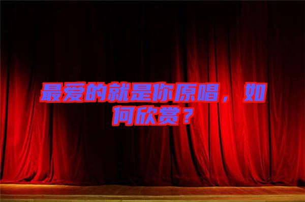 最愛的就是你原唱，如何欣賞？