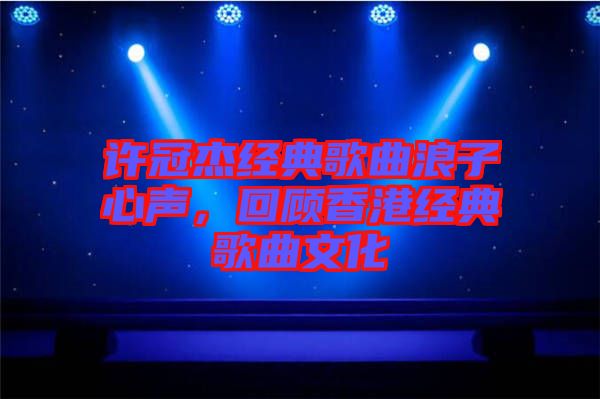 許冠杰經(jīng)典歌曲浪子心聲，回顧香港經(jīng)典歌曲文化