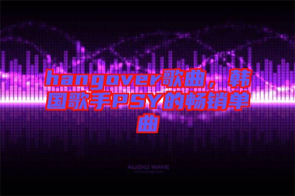 hangover歌曲，韓國歌手PSY的暢銷單曲