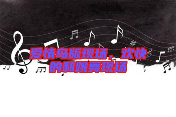 愛情鳥版現(xiàn)場，歡快的和跳舞現(xiàn)場