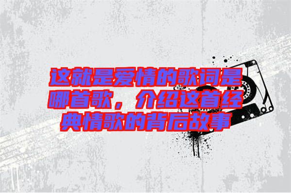 這就是愛情的歌詞是哪首歌，介紹這首經(jīng)典情歌的背后故事