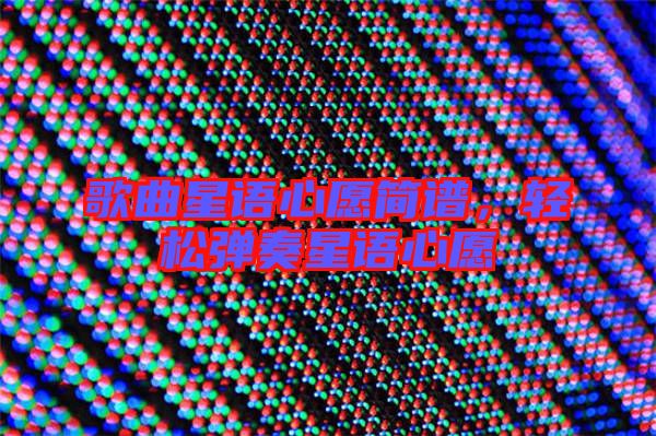 歌曲星語心愿簡譜，輕松彈奏星語心愿