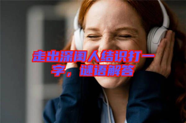 走出深閨人結(jié)識打一字，謎語解答