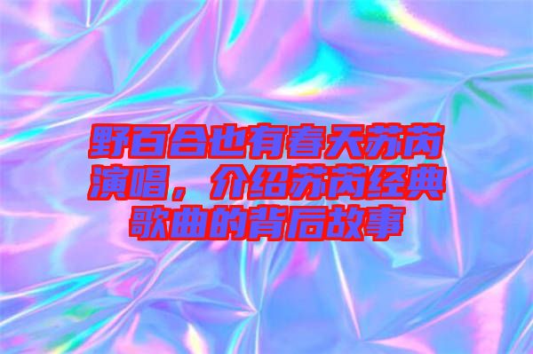 野百合也有春天蘇芮演唱，介紹蘇芮經(jīng)典歌曲的背后故事
