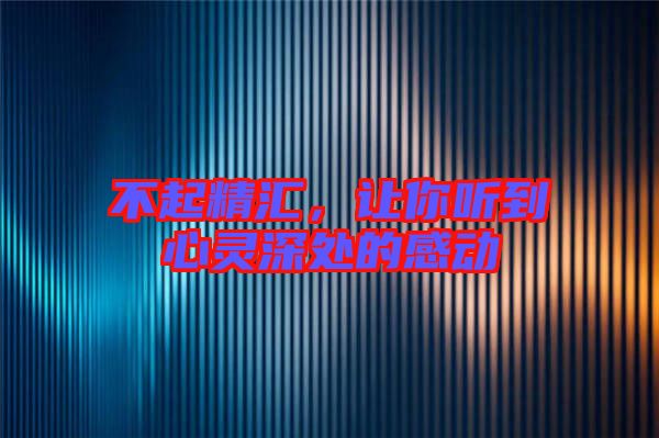 不起精匯，讓你聽到心靈深處的感動