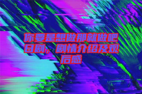 你要是想做那就做吧日劇，劇情介紹及觀后感