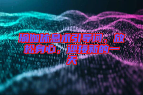 瑜伽休息術(shù)引導(dǎo)詞，放松身心，迎接新的一天