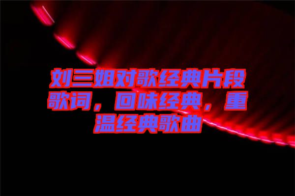 劉三姐對歌經典片段歌詞，回味經典，重溫經典歌曲