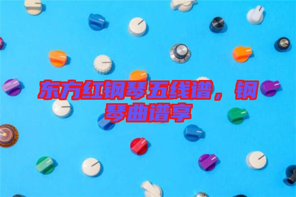 東方紅鋼琴五線譜，鋼琴曲譜享