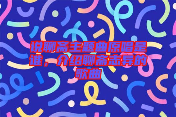 說聊齋主題曲原唱是誰，介紹聊齋志異的歌曲