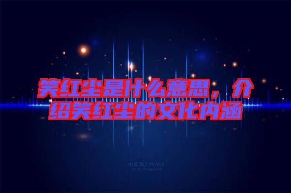 笑紅塵是什么意思，介紹笑紅塵的文化內(nèi)涵