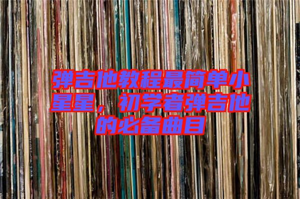 彈吉他教程最簡(jiǎn)單小星星，初學(xué)者彈吉他的必備曲目