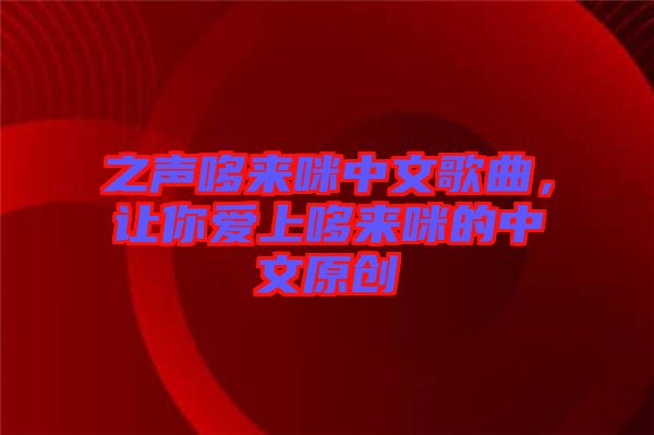 之聲哆來(lái)咪中文歌曲，讓你愛上哆來(lái)咪的中文原創(chuàng)
