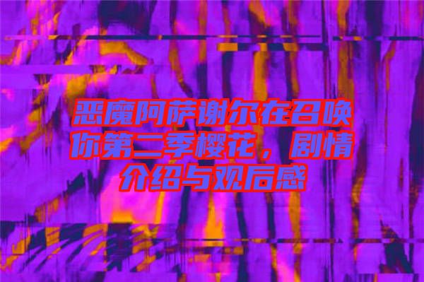 惡魔阿薩謝爾在召喚你第二季櫻花，劇情介紹與觀后感