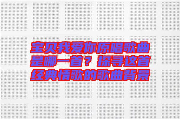 寶貝我愛(ài)你原唱歌曲是哪一首？探尋這首經(jīng)典情歌的歌曲背景
