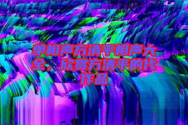 單相聲方清平相聲大全，欣賞方清平的代作品