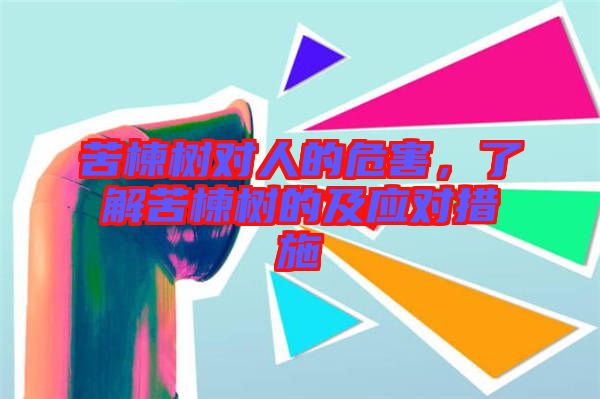 苦楝樹對人的危害，了解苦楝樹的及應(yīng)對措施