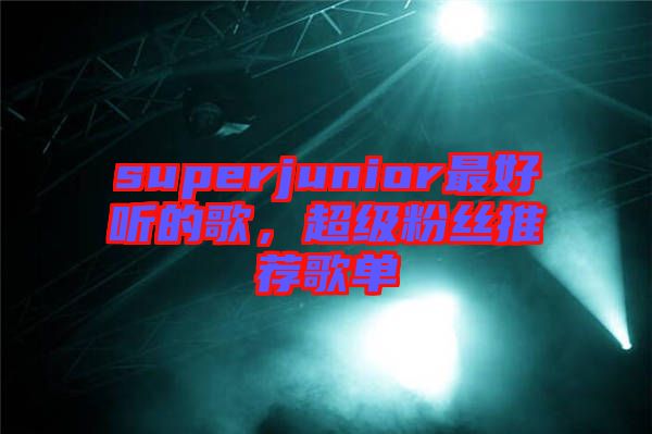 superjunior最好聽的歌，超級粉絲推薦歌單