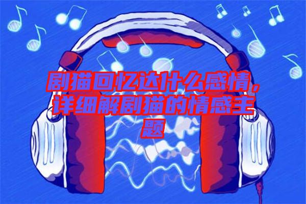 劇貓回憶達什么感情，詳細(xì)解劇貓的情感主題