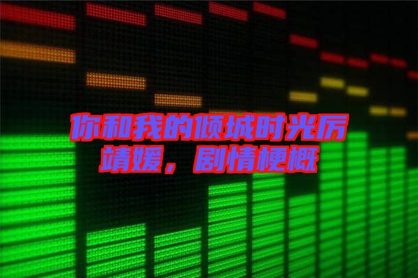 你和我的傾城時(shí)光厲靖媛，劇情梗概