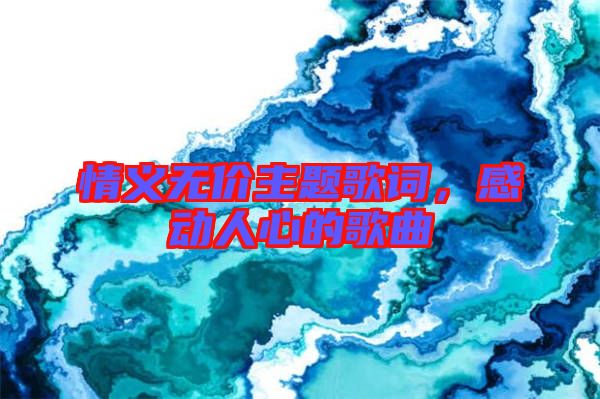 情義無價(jià)主題歌詞，感動(dòng)人心的歌曲
