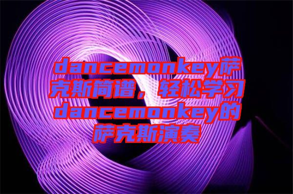 dancemonkey薩克斯簡譜，輕松學習dancemonkey的薩克斯演奏