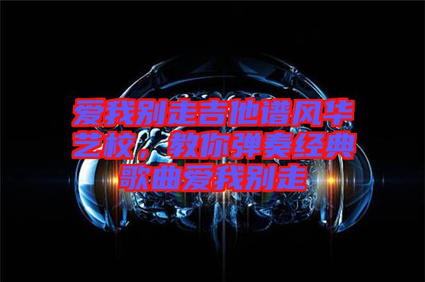 愛我別走吉他譜風華藝校，教你彈奏經典歌曲愛我別走
