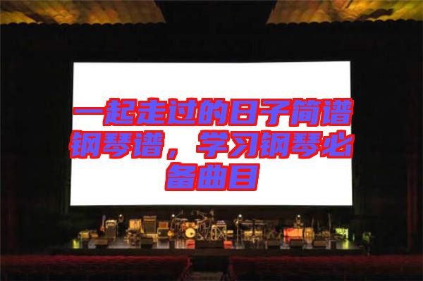 一起走過(guò)的日子簡(jiǎn)譜鋼琴譜，學(xué)習(xí)鋼琴必備曲目