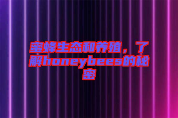 蜜蜂生態(tài)和養(yǎng)殖，了解honeybees的秘密