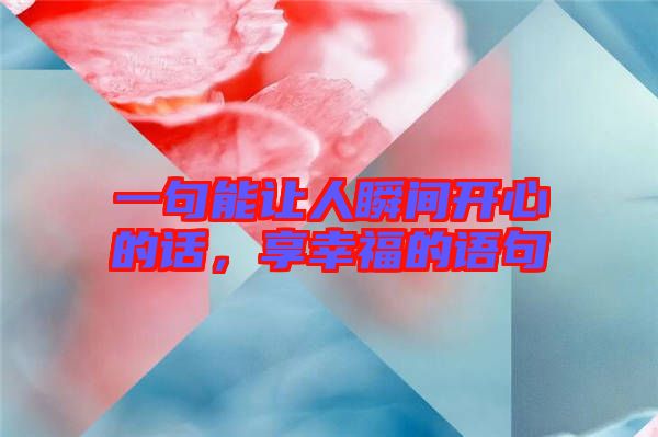 一句能讓人瞬間開心的話，享幸福的語句