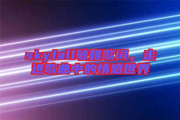 skyfall敏雅歌詞，走進歌曲中的情感世界