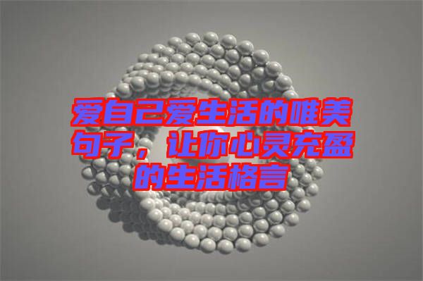 愛(ài)自己愛(ài)生活的唯美句子，讓你心靈充盈的生活格言